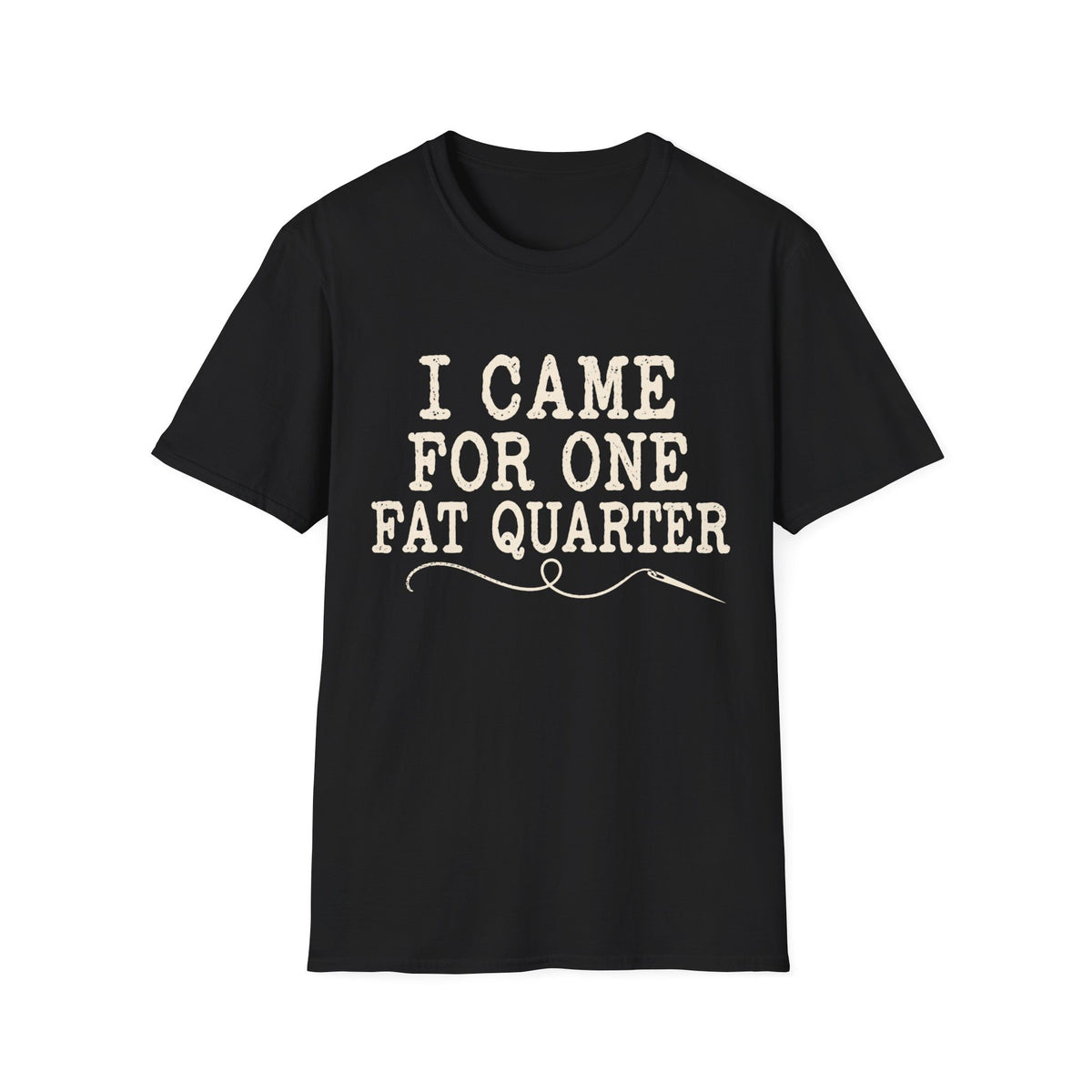 I Came for One Fat Quarter T-Shirt