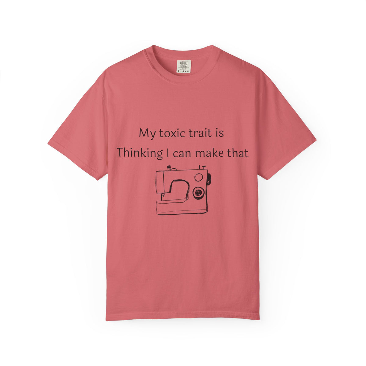 My Toxic Trait Is Thinking I Can Make That T-Shirt