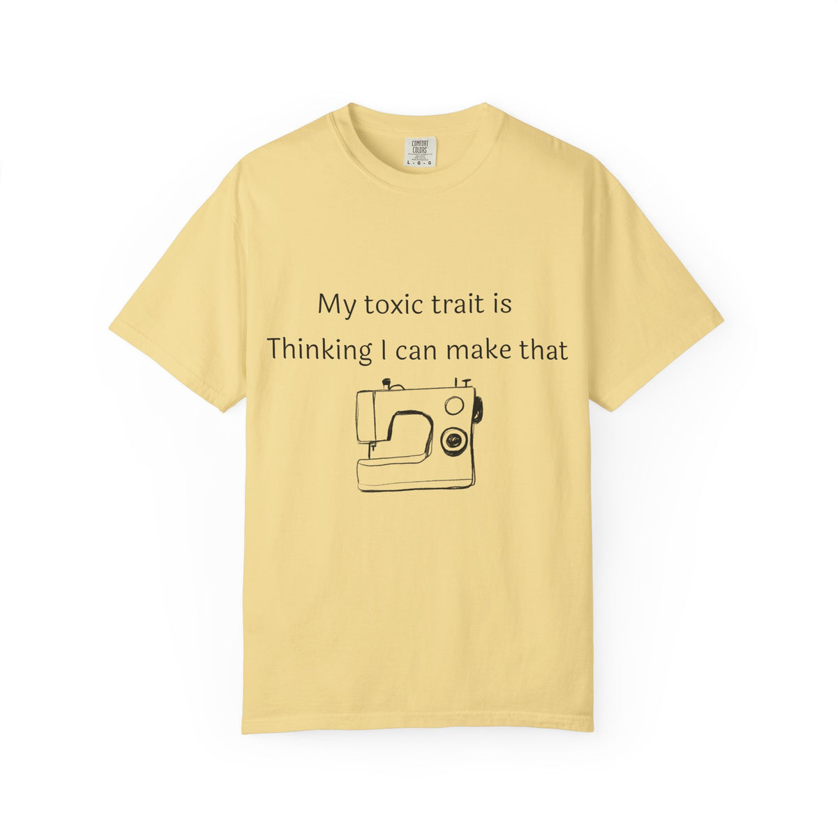 My Toxic Trait Is Thinking I Can Make That T-Shirt