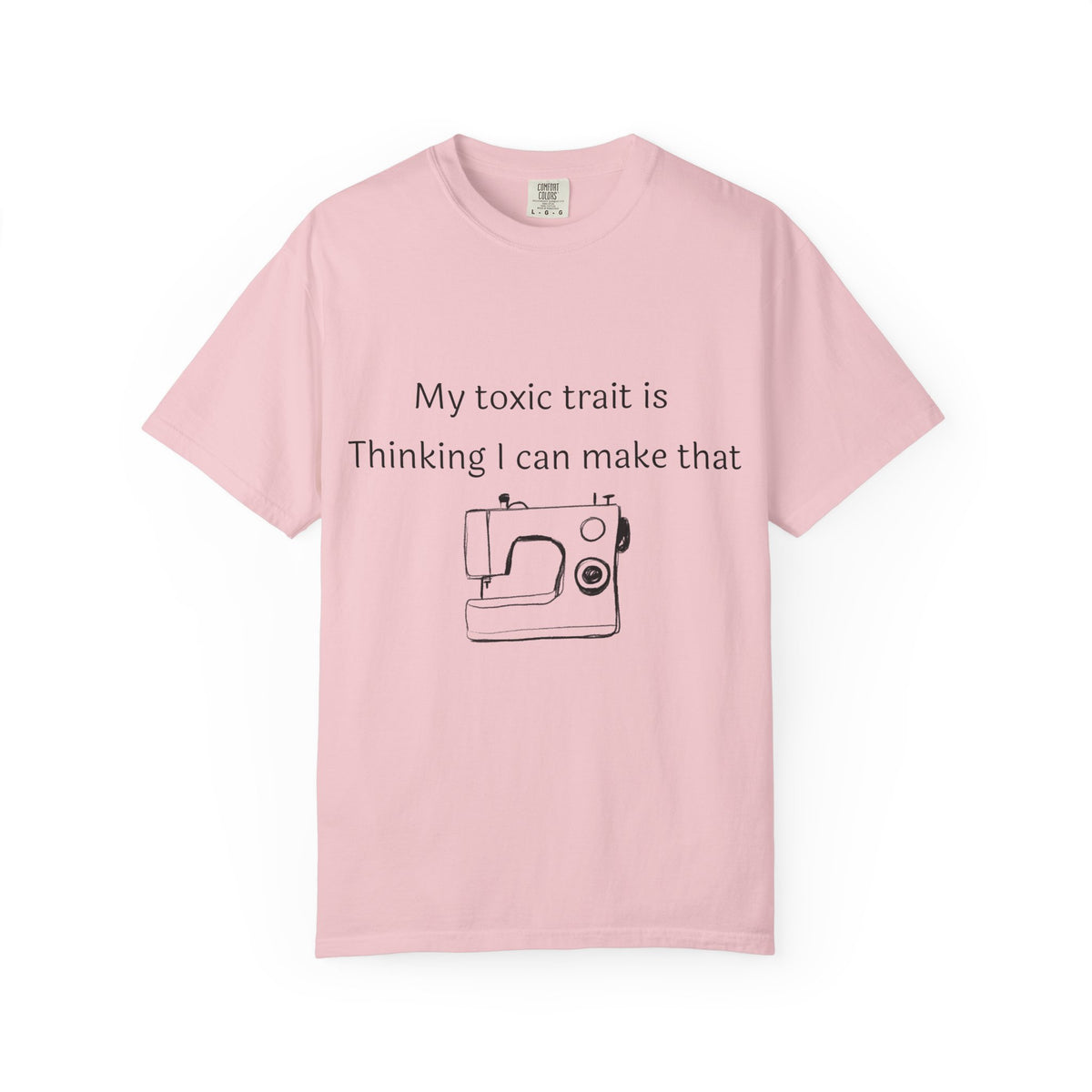 My Toxic Trait Is Thinking I Can Make That T-Shirt