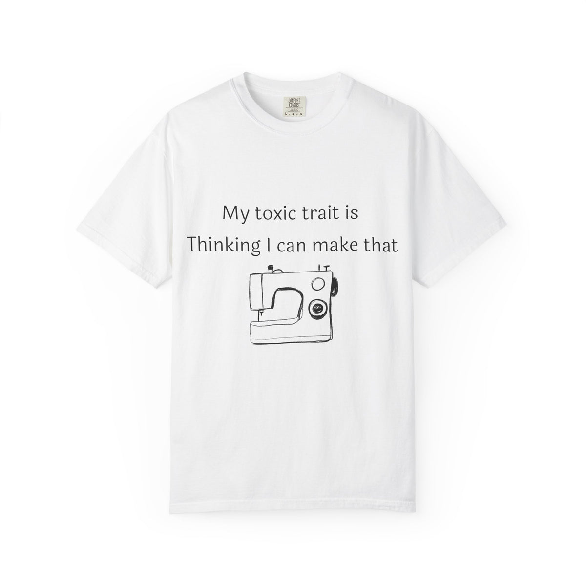 My Toxic Trait Is Thinking I Can Make That T-Shirt