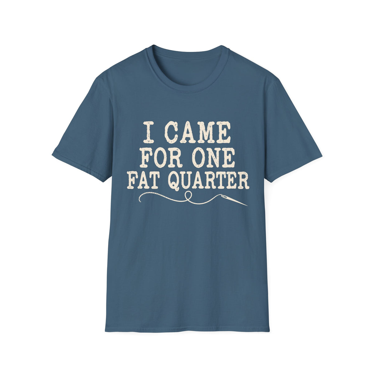 I Came for One Fat Quarter T-Shirt