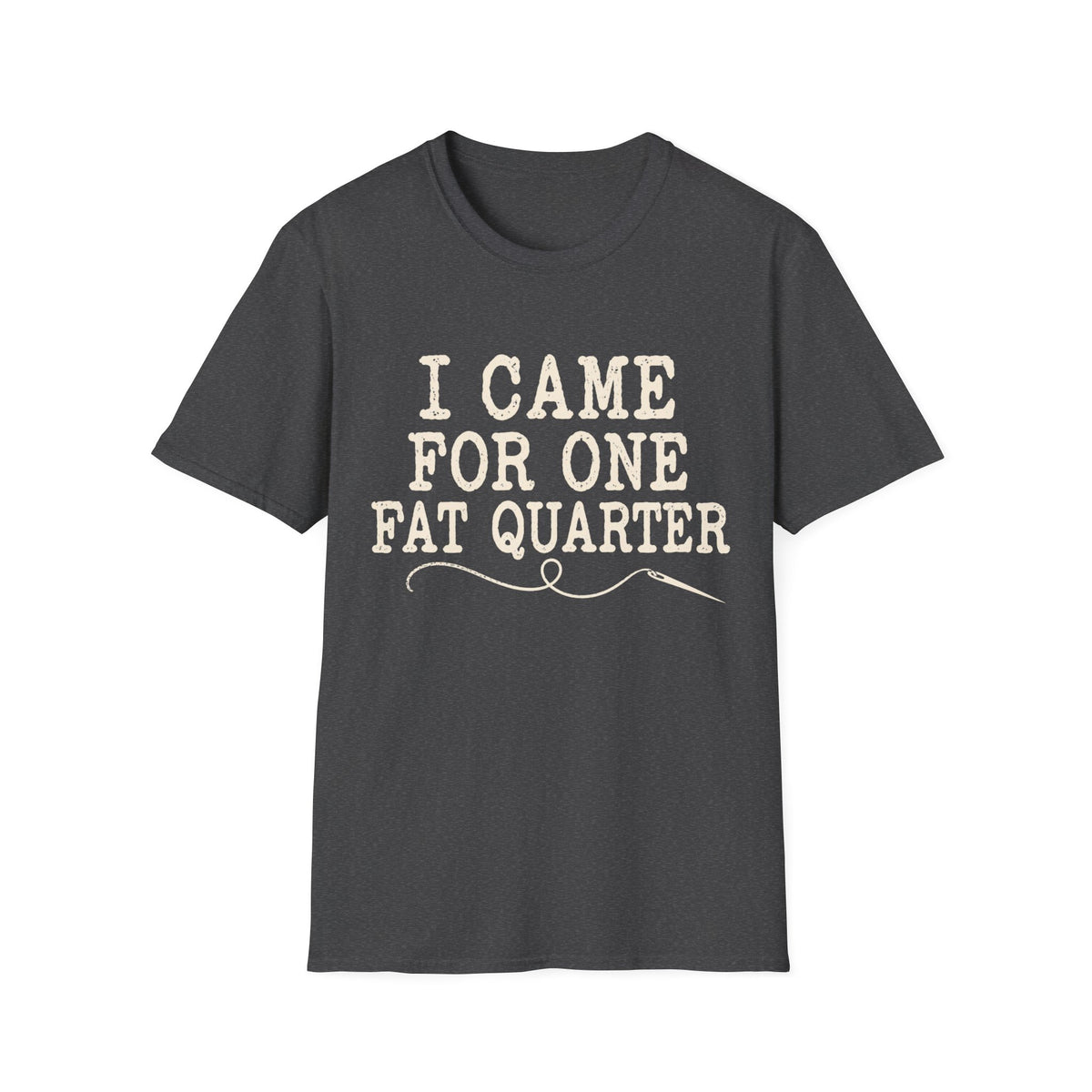 I Came for One Fat Quarter T-Shirt