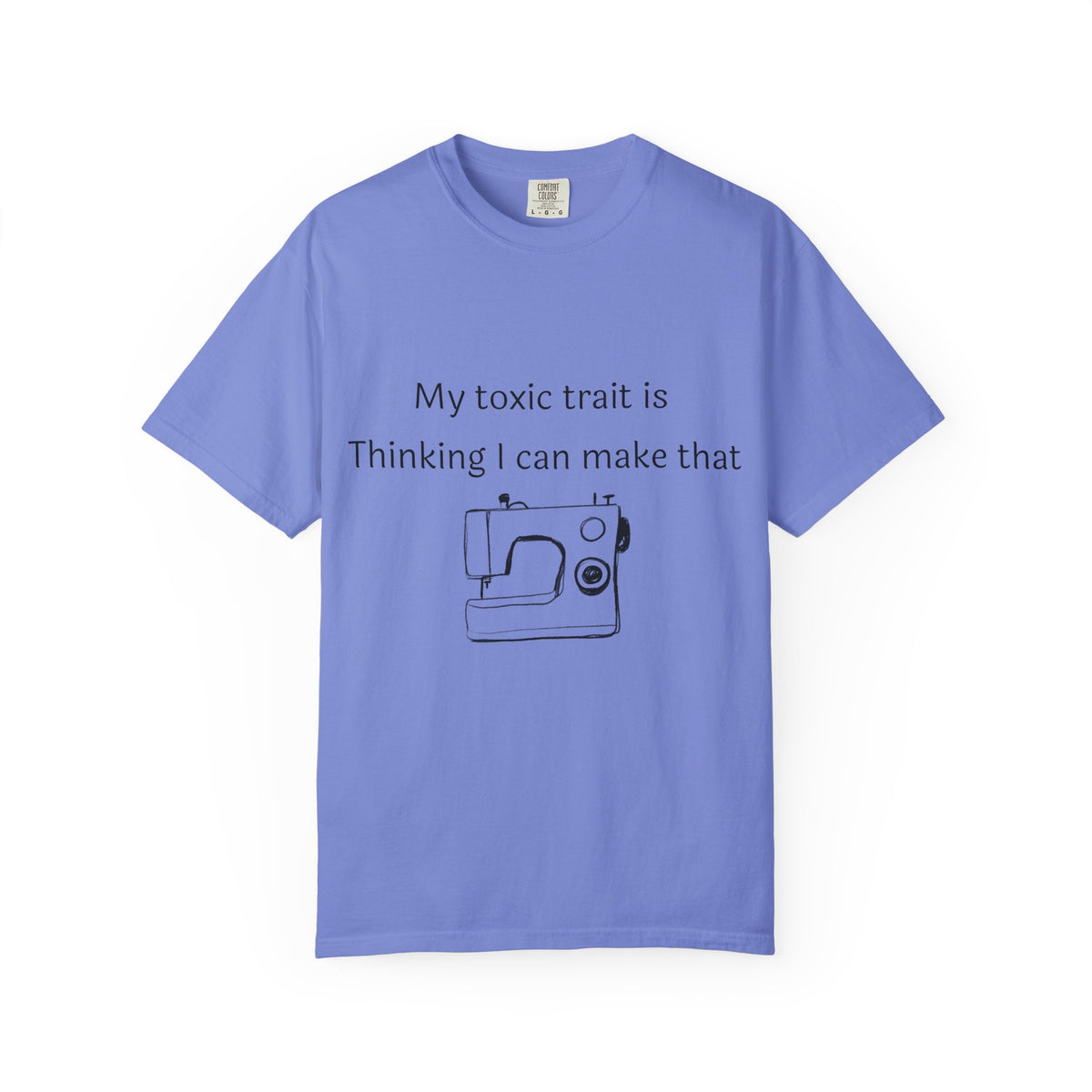 My Toxic Trait Is Thinking I Can Make That T-Shirt